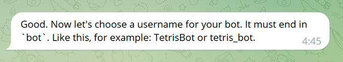 Good. Now let's choose a username for your bot. It must end in `bot`. Like this, for example: TetrisBot or tetris_bot.